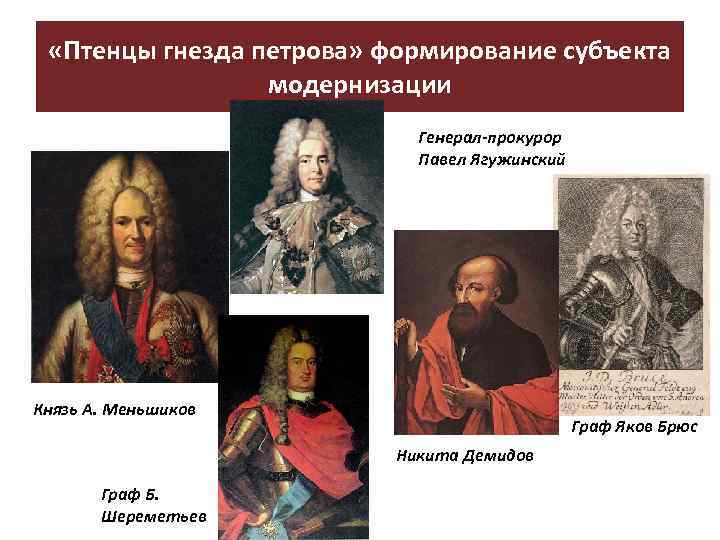  «Птенцы гнезда петрова» формирование субъекта модернизации Генерал-прокурор Павел Ягужинский Князь А. Меньшиков Граф