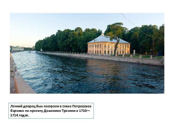 Летний дворец был построен в стиле Петровское барокко по проекту Доменико Трезини в 1710—