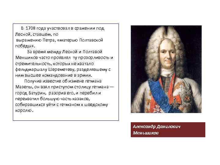  В 1708 года участвовал в сражении под Лесной, ставшем, по выражению Петра, «матерью