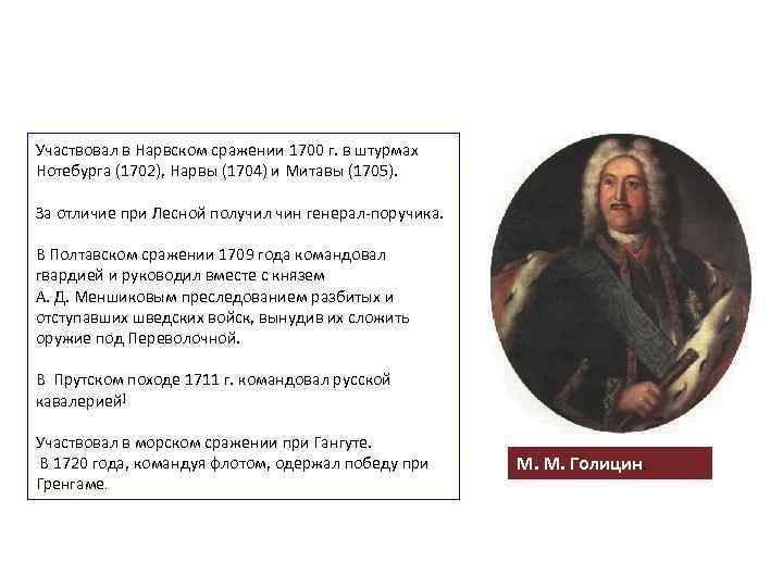 Участвовал в Нарвском сражении 1700 г. в штурмах Нотебурга (1702), Нарвы (1704) и Митавы