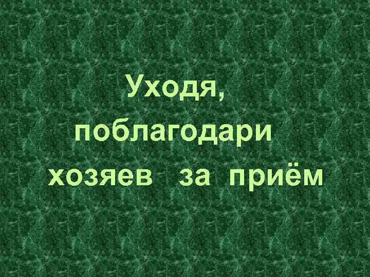 Уходя, поблагодари хозяев за приём 