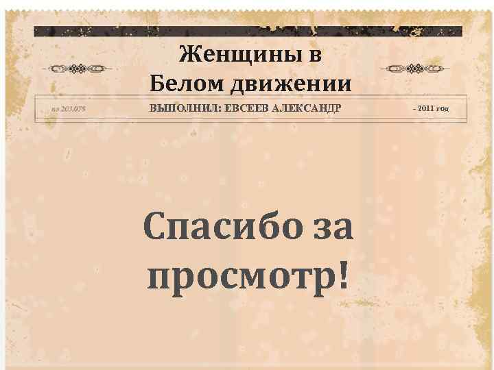 Женщины в Белом движении ВЫПОЛНИЛ: ЕВСЕЕВ АЛЕКСАНДР Спасибо за просмотр! - 2011 год 