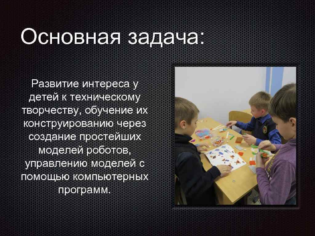 Основная задача: Развитие интереса у детей к техническому творчеству, обучение их конструированию через создание