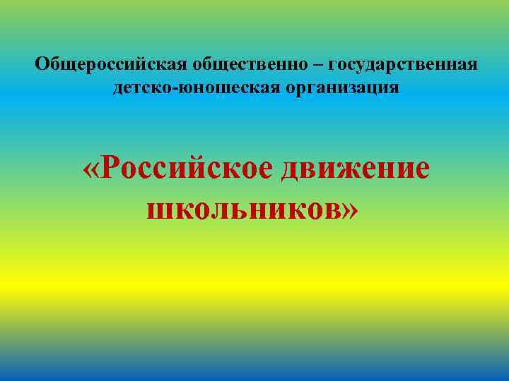 Общероссийская общественно – государственная детско юношеская организация «Российское движение школьников» 