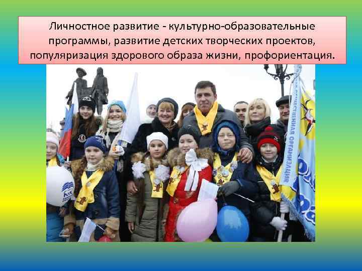 Личностное развитие - культурно-образовательные программы, развитие детских творческих проектов, популяризация здорового образа жизни, профориентация.