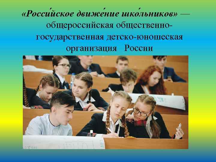  «Росси йское движе ние шко льников» — общероссийская общественногосударственная детско-юношеская организация России 