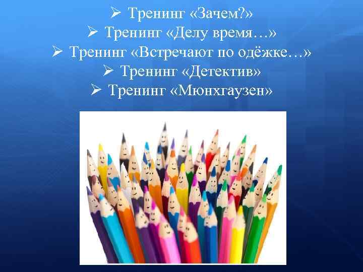 Ø Тренинг «Зачем? » Ø Тренинг «Делу время…» Ø Тренинг «Встречают по одёжке…» Ø