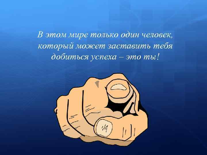 В этом мире только один человек, который может заставить тебя добиться успеха – это