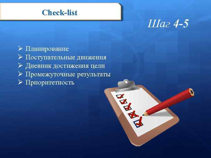 Check-list Ø Ø Ø Планирование Поступательные движения Дневник достижения цели Промежуточные результаты Приоритетность Шаг