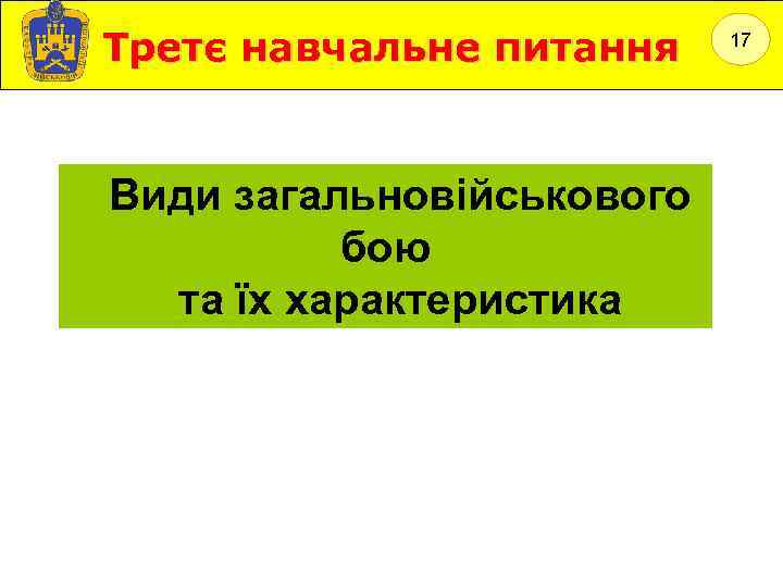 Третє навчальне питання Види загальновійськового бою та їх характеристика 17 