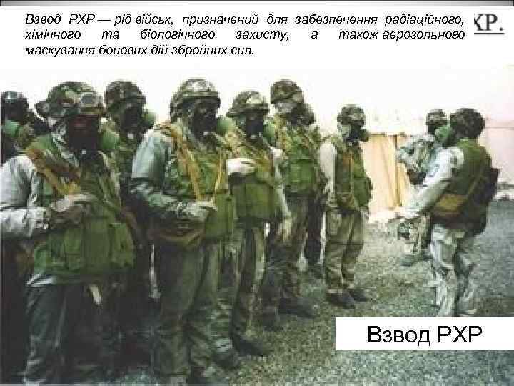 Взвод РХР — рід військ, призначений для забезпечення радіаційного, хімічного та біологічного захисту, а