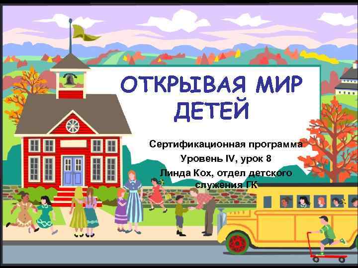 ОТКРЫВАЯ МИР ДЕТЕЙ Сертификационная программа Уровень IV, урок 8 Линда Кох, отдел детского служения