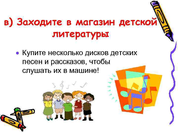 в) Заходите в магазин детской литературы · Купите несколько дисков детских песен и рассказов,