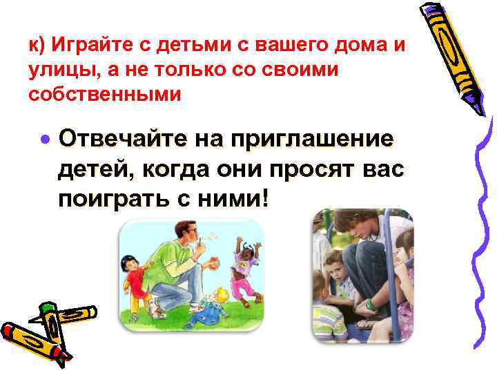 к) Играйте с детьми с вашего дома и улицы, а не только со своими
