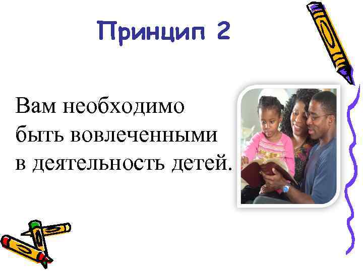 Принцип 2 Вам необходимо быть вовлеченными в деятельность детей. 