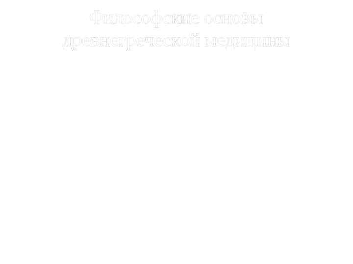 Философские основы древнегреческой медицины В Древней Греции врачевание долгое время развивалось в русле единого