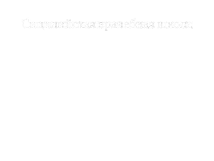 Сицилийская врачебная школа Была основана Эмпедоклом из Акраганта в 5 в. до н. э.