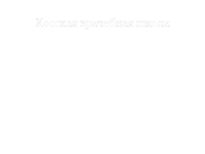 Косская врачебная школа Первые сведения относятся к 584 г. до н. э. Врачеватели школы