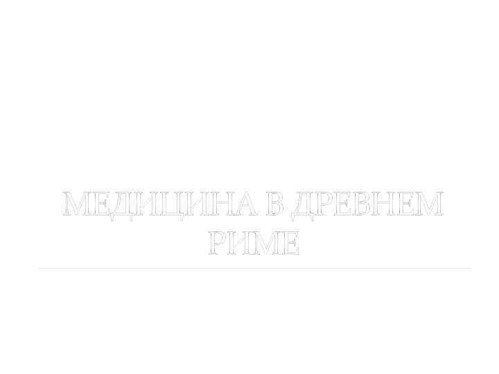МЕДИЦИНА В ДРЕВНЕМ РИМЕ 