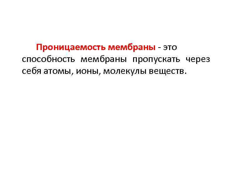 Проницаемость мембраны - это способность мембраны пропускать через себя атомы, ионы, молекулы веществ. 