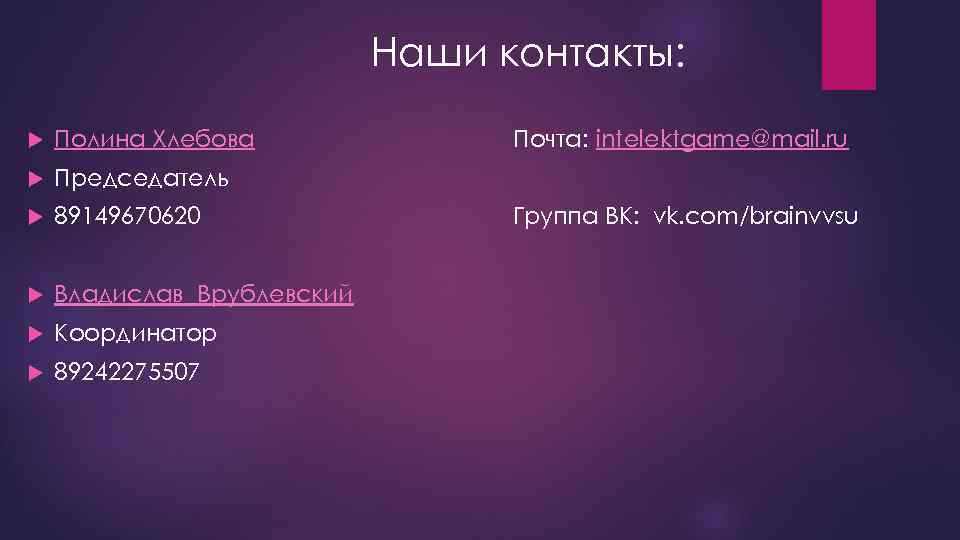 Наши контакты: Полина Хлебова Председатель 89149670620 Владислав Врублевский Координатор 89242275507 Почта: intelektgame@mail. ru Группа