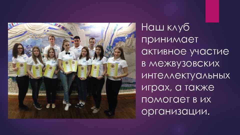 Наш клуб принимает активное участие в межвузовских интеллектуальных играх, а также помогает в их