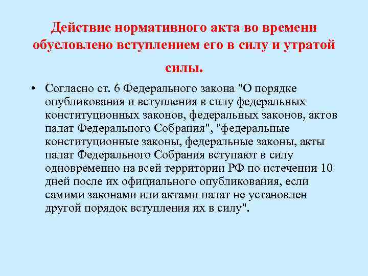 Действие нормативного акта во времени обусловлено вступлением его в силу и утратой силы. •