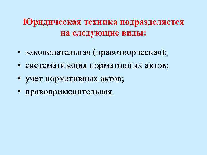 Юридическая техника подразделяется на следующие виды: • • законодательная (правотворческая); систематизация нормативных актов; учет