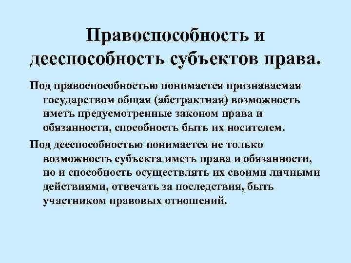 Правоспособность и дееспособность субъектов права. Под правоспособностью понимается признаваемая государством общая (абстрактная) возможность иметь