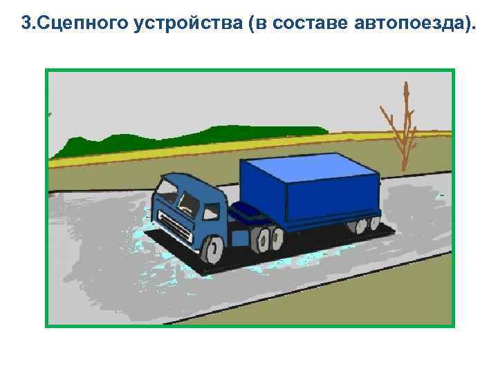 3. Сцепного устройства (в составе автопоезда). 