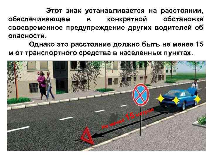 Этот знак устанавливается на расстоянии, обеспечивающем в конкретной обстановке своевременное предупреждение других водителей об