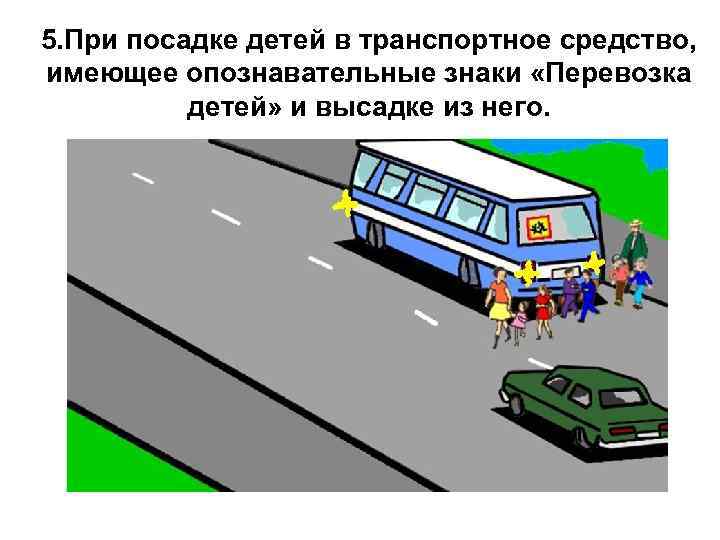 5. При посадке детей в транспортное средство, имеющее опознавательные знаки «Перевозка детей» и высадке