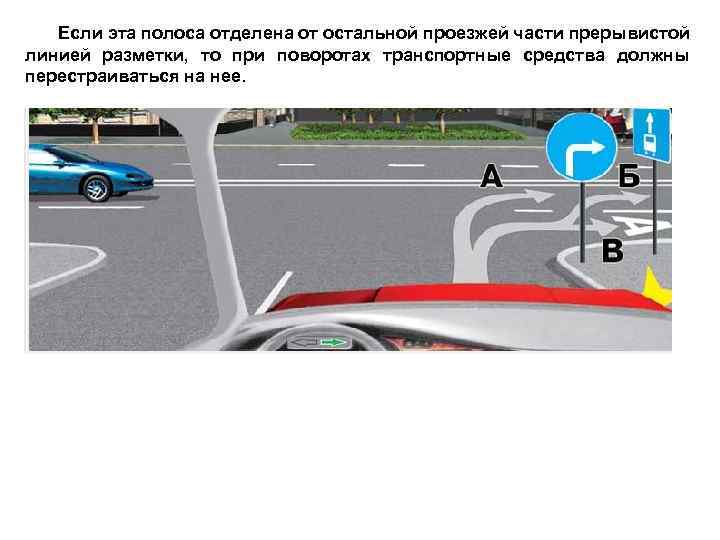 Если эта полоса отделена от остальной проезжей части прерывистой линией разметки, то при поворотах