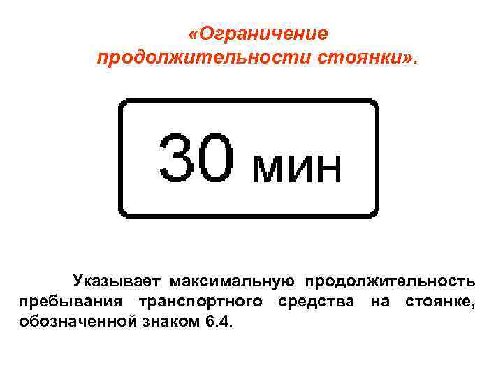  «Ограничение продолжительности стоянки» . Указывает максимальную продолжительность пребывания транспортного средства на стоянке, обозначенной