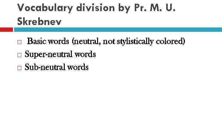 Vocabulary division by Pr. M. U. Skrebnev Basic words (neutral, not stylistically colored) Super-neutral