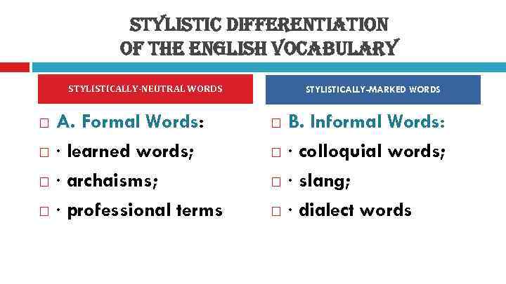 STYLISTIC DIFFERENTIATION OF THE ENGLISH VOCABULARY STYLISTICALLY-NEUTRAL WORDS A. Formal Words: · learned words;
