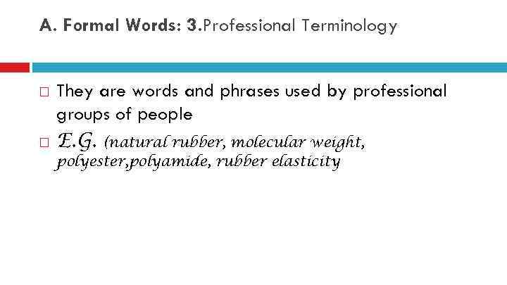 A. Formal Words: 3. Professional Terminology They are words and phrases used by professional
