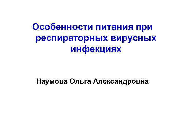 Особенности питания при респираторных вирусных инфекциях Наумова Ольга Александровна 