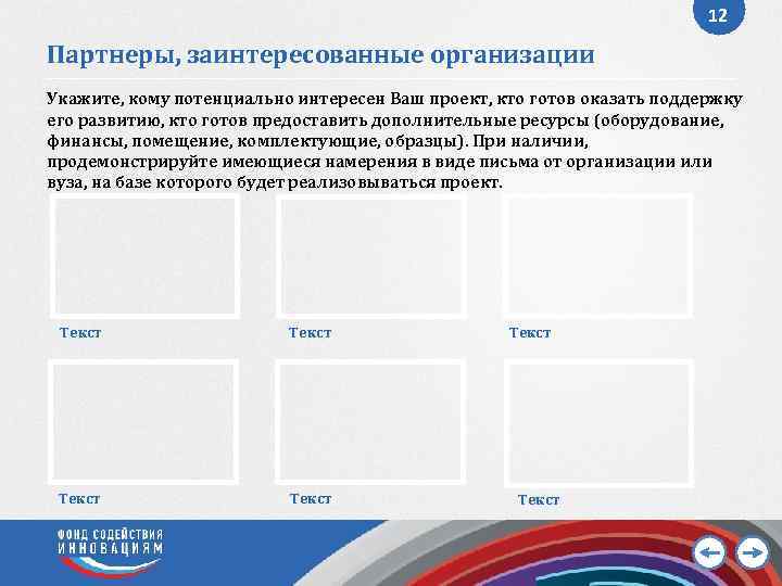 12 Партнеры, заинтересованные организации Укажите, кому потенциально интересен Ваш проект, кто готов оказать поддержку