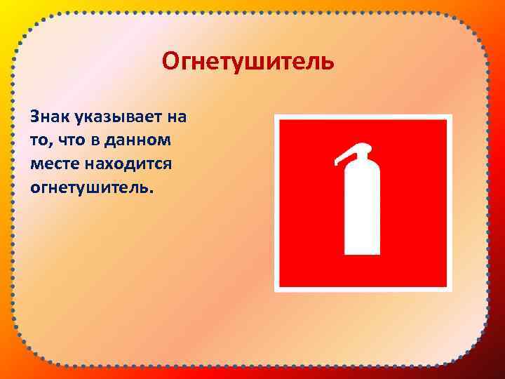 Огнетушитель Знак указывает на то, что в данном месте находится огнетушитель. 