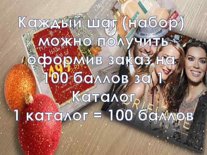 Каждый шаг (набор) можно получить оформив заказ на 100 баллов за 1 Каталог 1