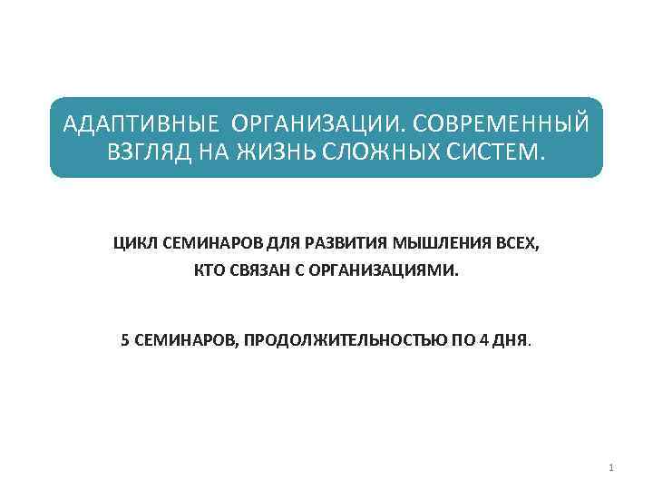 АДАПТИВНЫЕ ОРГАНИЗАЦИИ. СОВРЕМЕННЫЙ ВЗГЛЯД НА ЖИЗНЬ СЛОЖНЫХ СИСТЕМ. ЦИКЛ СЕМИНАРОВ ДЛЯ РАЗВИТИЯ МЫШЛЕНИЯ ВСЕХ,