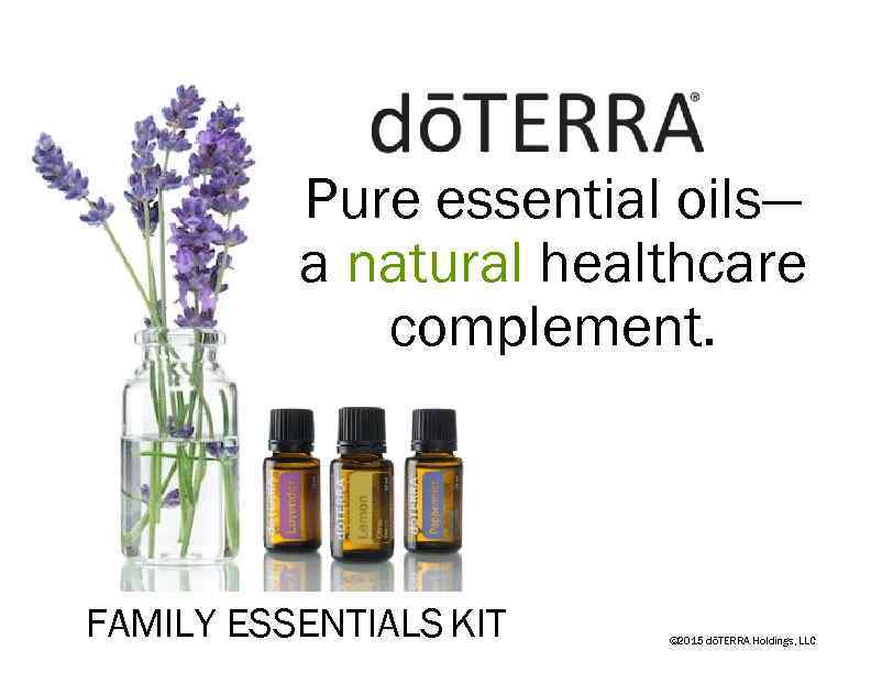 Pure essential oils— a natural healthcare complement. FAMILY ESSENTIALS KIT © 2015 dōTERRA Holdings,