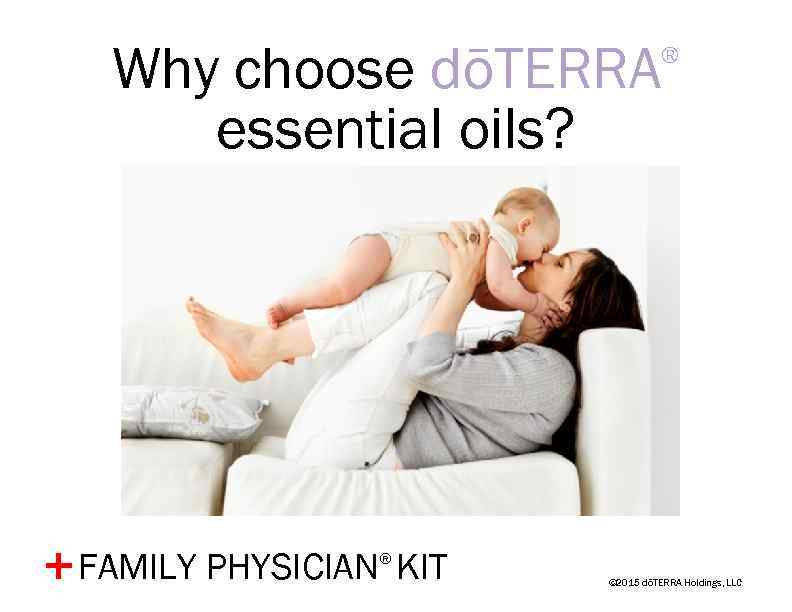 Why choose dōTERRA essential oils? FAMILY PHYSICIAN® KIT + ® © 2015 dōTERRA Holdings,