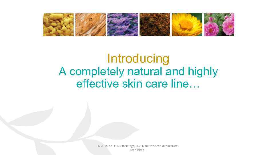 Introducing A completely natural and highly effective skin care line… © 2015 dōTERRA Holdings,