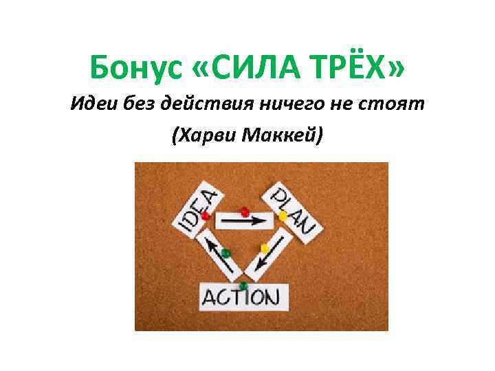 Бонус «СИЛА ТРЁХ» Идеи без действия ничего не стоят (Харви Маккей) 