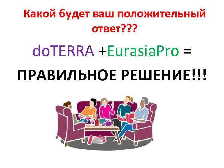Какой будет ваш положительный ответ? ? ? do. TERRA +Eurasia. Pro = ПРАВИЛЬНОЕ РЕШЕНИЕ!!!
