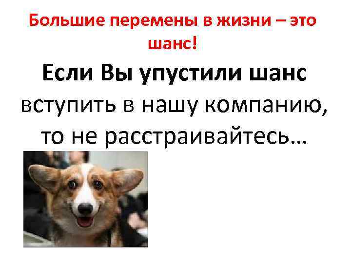 Большие перемены в жизни – это шанс! Если Вы упустили шанс вступить в нашу