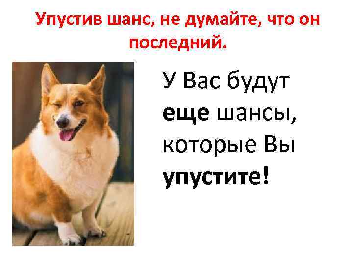 Упустив шанс, не думайте, что он последний. У Вас будут еще шансы, которые Вы