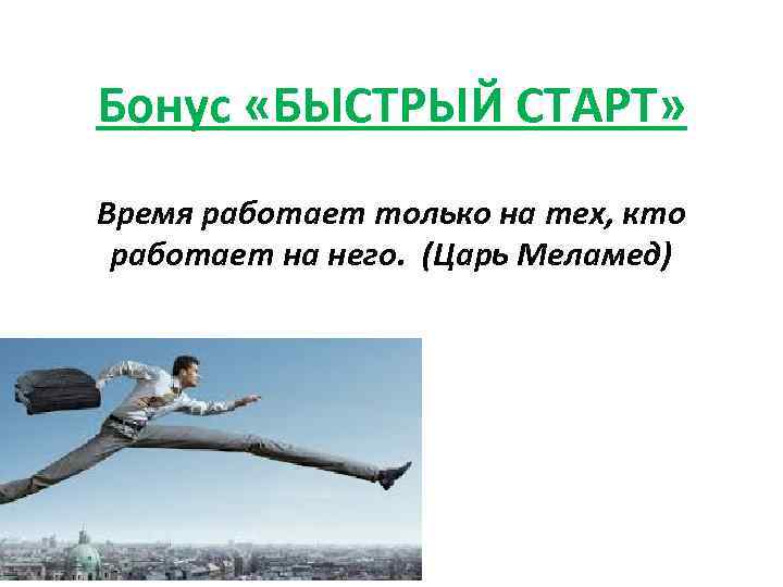 Бонус «БЫСТРЫЙ СТАРТ» Время работает только на тех, кто работает на него. (Царь Меламед)